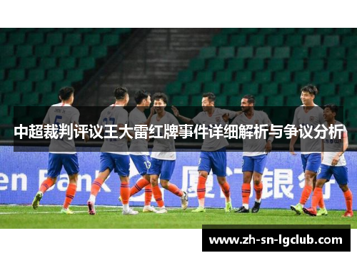 中超裁判评议王大雷红牌事件详细解析与争议分析 中超裁判评议王大雷红牌事件详细解析与争议分析