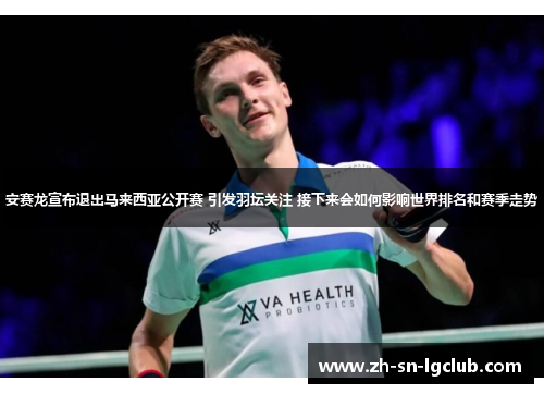 安赛龙宣布退出马来西亚公开赛 引发羽坛关注 接下来会如何影响世界排名和赛季走势 安赛龙宣布退出马来西亚公开赛 引发羽坛关注 接下来会如何影响世界排名和赛季走势