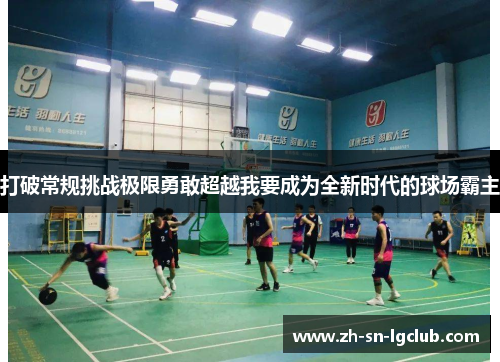 打破常规挑战极限勇敢超越我要成为全新时代的球场霸主