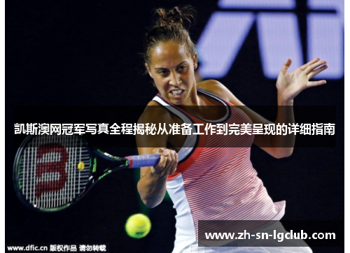 凯斯澳网冠军写真全程揭秘从准备工作到完美呈现的详细指南 凯斯澳网冠军写真全程揭秘从准备工作到完美呈现的详细指南