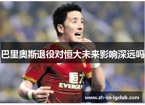 巴里奥斯退役对恒大未来影响深远吗 巴里奥斯退役对恒大未来影响深远吗