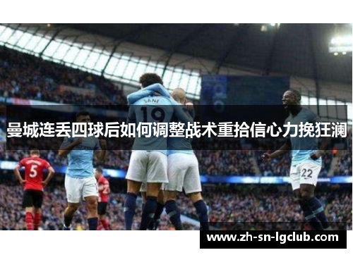 曼城连丢四球后如何调整战术重拾信心力挽狂澜 曼城连丢四球后如何调整战术重拾信心力挽狂澜