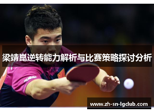 梁靖崑逆转能力解析与比赛策略探讨分析 梁靖崑逆转能力解析与比赛策略探讨分析