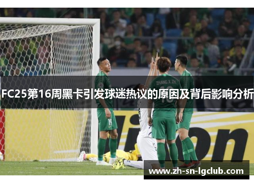 FC25第16周黑卡引发球迷热议的原因及背后影响分析 FC25第16周黑卡引发球迷热议的原因及背后影响分析