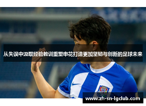 从失误中汲取经验教训重塑申花打造更加坚韧与创新的足球未来 从失误中汲取经验教训重塑申花打造更加坚韧与创新的足球未来