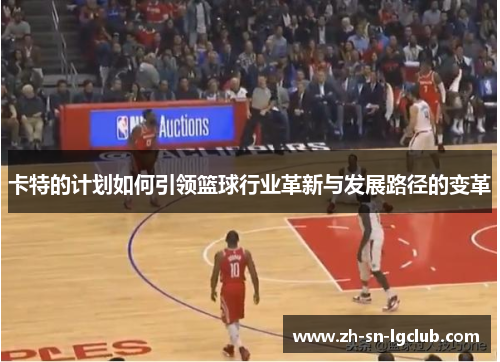 卡特的计划如何引领篮球行业革新与发展路径的变革 卡特的计划如何引领篮球行业革新与发展路径的变革