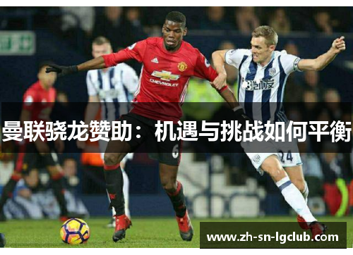 曼联骁龙赞助:机遇与挑战如何平衡 曼联骁龙赞助:机遇与挑战如何平衡
