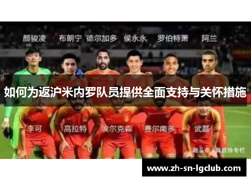 如何为返沪米内罗队员提供全面支持与关怀措施 如何为返沪米内罗队员提供全面支持与关怀措施