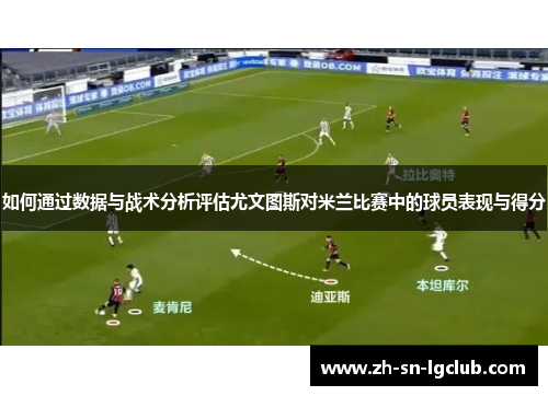 如何通过数据与战术分析评估尤文图斯对米兰比赛中的球员表现与得分 如何通过数据与战术分析评估尤文图斯对米兰比赛中的球员表现与得分