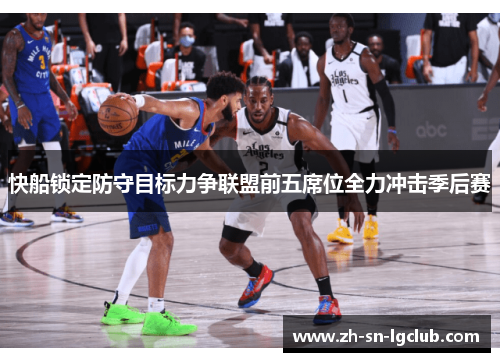 快船锁定防守目标力争联盟前五席位全力冲击季后赛 快船锁定防守目标力争联盟前五席位全力冲击季后赛