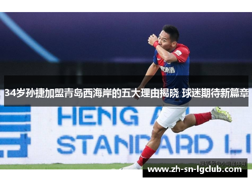 34岁孙捷加盟青岛西海岸的五大理由揭晓 球迷期待新篇章 34岁孙捷加盟青岛西海岸的五大理由揭晓 球迷期待新篇章