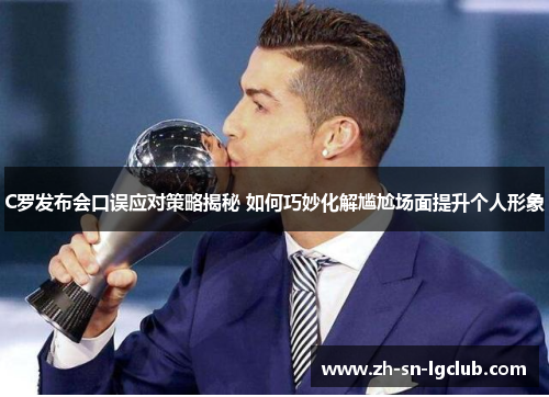 C罗发布会口误应对策略揭秘 如何巧妙化解尴尬场面提升个人形象 C罗发布会口误应对策略揭秘 如何巧妙化解尴尬场面提升个人形象