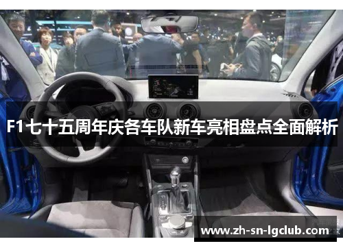 F1七十五周年庆各车队新车亮相盘点全面解析 F1七十五周年庆各车队新车亮相盘点全面解析