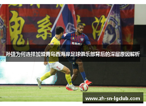 孙捷为何选择加盟青岛西海岸足球俱乐部背后的深层原因解析 孙捷为何选择加盟青岛西海岸足球俱乐部背后的深层原因解析