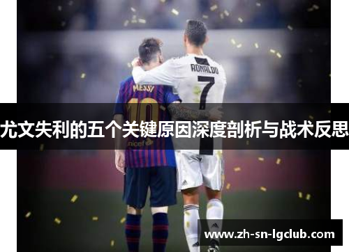 尤文失利的五个关键原因深度剖析与战术反思 尤文失利的五个关键原因深度剖析与战术反思