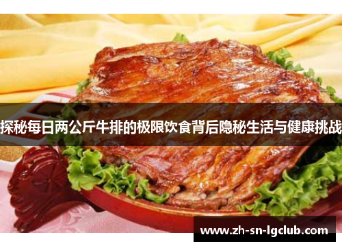 探秘每日两公斤牛排的极限饮食背后隐秘生活与健康挑战 探秘每日两公斤牛排的极限饮食背后隐秘生活与健康挑战