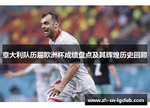 意大利队历届欧洲杯成绩盘点及其辉煌历史回顾 意大利队历届欧洲杯成绩盘点及其辉煌历史回顾