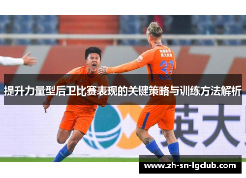 提升力量型后卫比赛表现的关键策略与训练方法解析 提升力量型后卫比赛表现的关键策略与训练方法解析