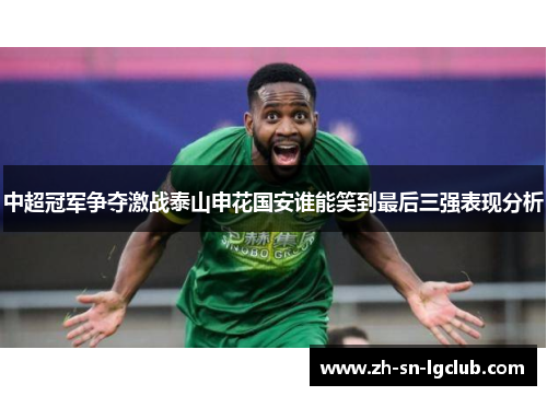 中超冠军争夺激战泰山申花国安谁能笑到最后三强表现分析 中超冠军争夺激战泰山申花国安谁能笑到最后三强表现分析