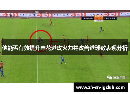 他能否有效提升申花进攻火力并改善进球数表现分析 他能否有效提升申花进攻火力并改善进球数表现分析