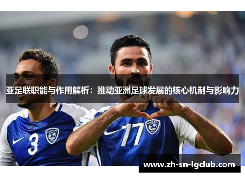 亚足联职能与作用解析:推动亚洲足球发展的核心机制与影响力 亚足联职能与作用解析:推动亚洲足球发展的核心机制与影响力