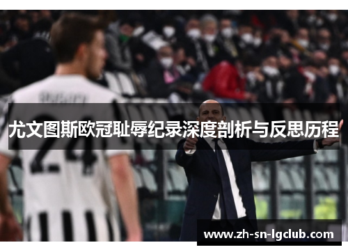 尤文图斯欧冠耻辱纪录深度剖析与反思历程 尤文图斯欧冠耻辱纪录深度剖析与反思历程
