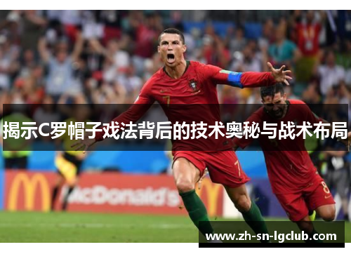 揭示C罗帽子戏法背后的技术奥秘与战术布局 揭示C罗帽子戏法背后的技术奥秘与战术布局