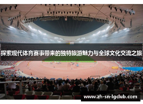 探索现代体育赛事带来的独特旅游魅力与全球文化交流之旅 探索现代体育赛事带来的独特旅游魅力与全球文化交流之旅