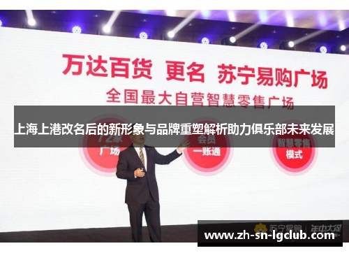 上海上港改名后的新形象与品牌重塑解析助力俱乐部未来发展 上海上港改名后的新形象与品牌重塑解析助力俱乐部未来发展