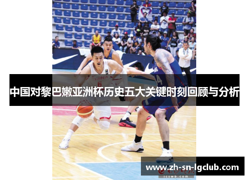 中国对黎巴嫩亚洲杯历史五大关键时刻回顾与分析 中国对黎巴嫩亚洲杯历史五大关键时刻回顾与分析