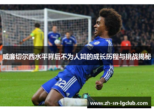 威廉切尔西水平背后不为人知的成长历程与挑战揭秘 威廉切尔西水平背后不为人知的成长历程与挑战揭秘