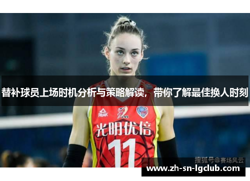 替补球员上场时机分析与策略解读,带你了解最佳换人时刻 替补球员上场时机分析与策略解读,带你了解最佳换人时刻