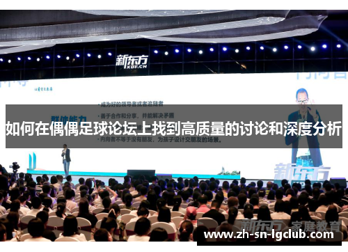 如何在偶偶足球论坛上找到高质量的讨论和深度分析 如何在偶偶足球论坛上找到高质量的讨论和深度分析