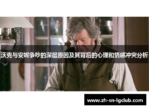 沃克与安妮争吵的深层原因及其背后的心理和情感冲突分析 沃克与安妮争吵的深层原因及其背后的心理和情感冲突分析