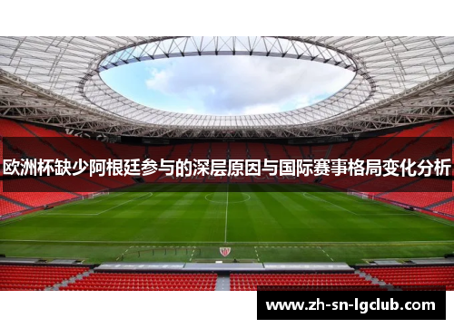 欧洲杯缺少阿根廷参与的深层原因与国际赛事格局变化分析 欧洲杯缺少阿根廷参与的深层原因与国际赛事格局变化分析