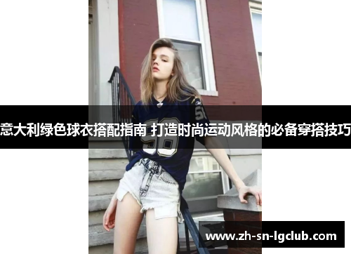 意大利绿色球衣搭配指南 打造时尚运动风格的必备穿搭技巧 意大利绿色球衣搭配指南 打造时尚运动风格的必备穿搭技巧