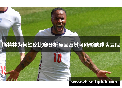 斯特林为何缺席比赛分析原因及其可能影响球队表现 斯特林为何缺席比赛分析原因及其可能影响球队表现