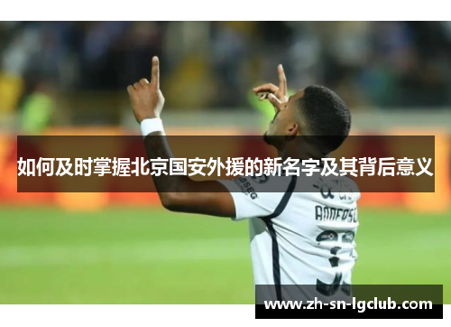 如何及时掌握北京国安外援的新名字及其背后意义 如何及时掌握北京国安外援的新名字及其背后意义