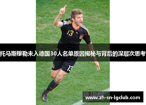 托马斯穆勒未入德国30人名单原因揭秘与背后的深层次思考 托马斯穆勒未入德国30人名单原因揭秘与背后的深层次思考