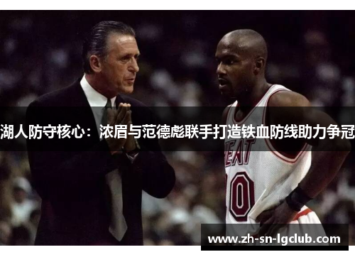 湖人防守核心:浓眉与范德彪联手打造铁血防线助力争冠 湖人防守核心:浓眉与范德彪联手打造铁血防线助力争冠