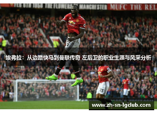埃弗拉:从边路快马到曼联传奇 左后卫的职业生涯与风采分析 埃弗拉:从边路快马到曼联传奇 左后卫的职业生涯与风采分析