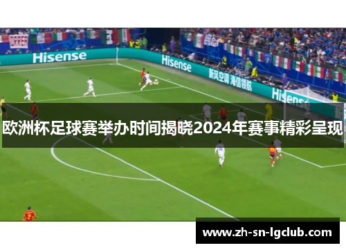 欧洲杯足球赛举办时间揭晓2024年赛事精彩呈现 欧洲杯足球赛举办时间揭晓2024年赛事精彩呈现