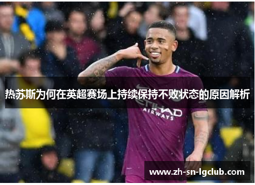 热苏斯为何在英超赛场上持续保持不败状态的原因解析 热苏斯为何在英超赛场上持续保持不败状态的原因解析