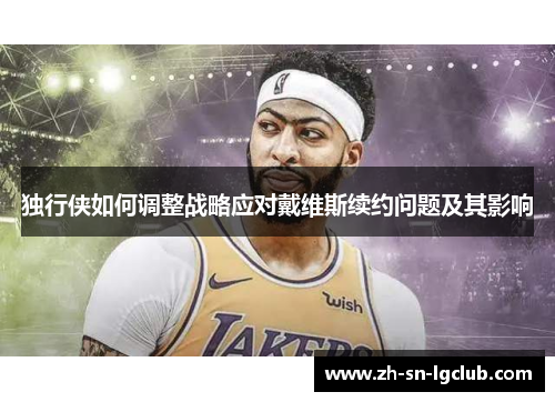 独行侠如何调整战略应对戴维斯续约问题及其影响 独行侠如何调整战略应对戴维斯续约问题及其影响