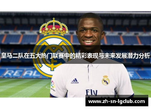 皇马二队在五大热门联赛中的精彩表现与未来发展潜力分析 皇马二队在五大热门联赛中的精彩表现与未来发展潜力分析