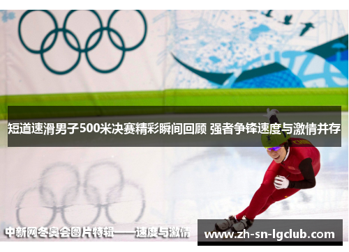 短道速滑男子500米决赛精彩瞬间回顾 强者争锋速度与激情并存 短道速滑男子500米决赛精彩瞬间回顾 强者争锋速度与激情并存
