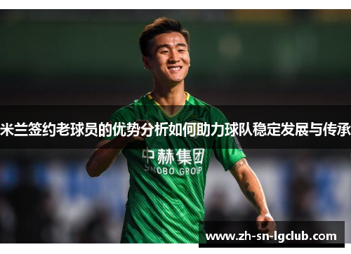 米兰签约老球员的优势分析如何助力球队稳定发展与传承 米兰签约老球员的优势分析如何助力球队稳定发展与传承