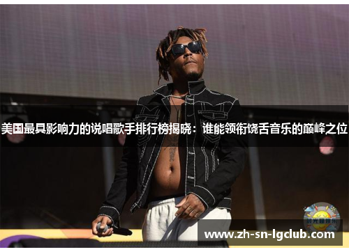 美国最具影响力的说唱歌手排行榜揭晓:谁能领衔饶舌音乐的巅峰之位 美国最具影响力的说唱歌手排行榜揭晓:谁能领衔饶舌音乐的巅峰之位