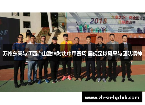 苏州东吴与江西庐山激情对决中甲赛场 展现足球风采与团队精神 苏州东吴与江西庐山激情对决中甲赛场 展现足球风采与团队精神