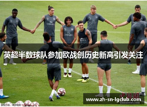 英超半数球队参加欧战创历史新高引发关注 英超半数球队参加欧战创历史新高引发关注